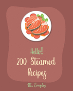 Hello! 200 Steamed Recipes: Best Steamed Cookbook Ever For Beginners [Clam Cookbooks, Mussels Cookbook, Mashed Potato Cookbook, Chinese Dumpling Recipes, Homemade Salad Dressing Recipes] [Book 1]