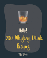 Hello! 200 Whiskey Drink Recipes: Best Whiskey Drink Cookbook Ever For Beginners [Book 1]