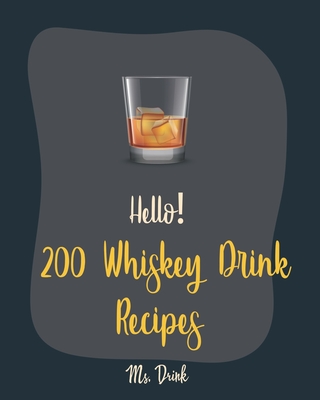 Hello! 200 Whiskey Drink Recipes: Best Whiskey Drink Cookbook Ever For Beginners [Book 1] - Drink, Ms.