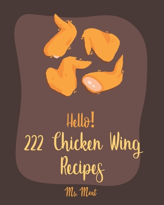 Hello! 222 Chicken Wing Recipes: Best Chicken Wing Cookbook Ever For Beginners [Book 1] - MS Meat