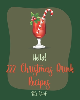 Hello! 222 Christmas Drink Recipes: Best Christmas Drink Cookbook Ever For Beginners [Rum Cocktail Recipe Book, Bourbon Cocktail Recipe Book, Cocktail Mix Recipes, Holiday Cocktail Cookbook] [Book 1] - Drink, Ms.