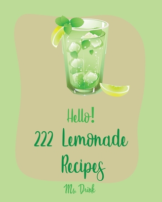 Hello! 222 Lemonade Recipes: Best Lemonade Cookbook Ever For Beginners [Raspberry Cookbook, Salad Bowl Cookbook, Tequila Cocktail Recipe Book, Vodka Cocktail Recipe, Summer Cocktail Cookbook] [Book 1] - Drink, Ms.
