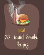 Hello! 222 Liquid Smoke Recipes: Best Liquid Smoke Cookbook Ever For Beginners [Book 1]