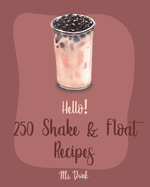 Hello! 250 Shake & Float Recipes: Best Shake & Float Cookbook Ever For Beginners [Book 1]