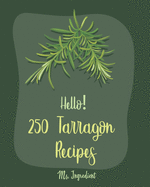Hello! 250 Tarragon Recipes: Best Tarragon Cookbook Ever For Beginners [Book 1]
