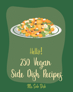 Hello! 250 Vegan Side Dish Recipes: Best Vegan Side Dish Cookbook Ever For Beginners [Book 1]
