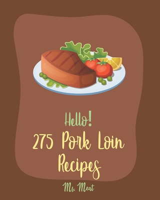 Hello! 275 Pork Loin Recipes: Best Pork Loin Cookbook Ever For Beginners [Book 1] - MS Meat