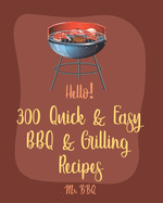 Hello! 300 Quick & Easy BBQ & Grilling Recipes: Best Quick & Easy BBQ & Grilling Cookbook Ever For Beginners [Book 1]