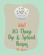 Hello! 365 Cheese Dip & Spread Recipes: Best Cheese Dip & Spread Cookbook Ever For Beginners [Fondue Cheese Cookbook, Cream Cheese Cookbook, Artichoke Dip Recipe, Cheese Ball Cookbook] [Book 1]