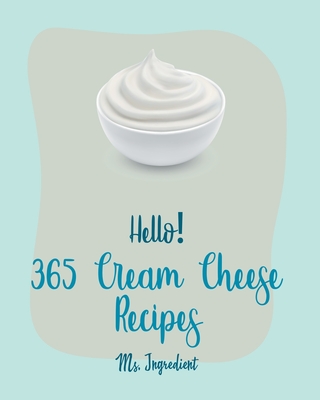 Hello! 365 Cream Cheese Recipes: Best Cream Cheese Cookbook Ever For Beginners [Book 1] - MS Ingredient