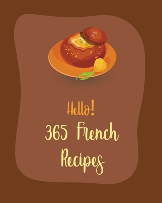 Hello! 365 French Recipes: Best French Cookbook Ever For Beginners [Book 1] - Mr World, and Mr Walls
