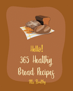 Hello! 365 Healthy Bread Recipes: Best Healthy Bread Cookbook Ever For Beginners [Book 1]