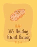 Hello! 365 Holiday Bread Recipes: Best Holiday Bread Cookbook Ever For Beginners [Book 1]