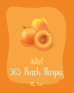 Hello! 365 Peach Recipes: Best Peach Cookbook Ever For Beginners [Book 1]