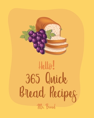 Hello! 365 Quick Bread Recipes: Best Quick Bread Cookbook Ever For Beginners [Book 1] - Bread, Mr.