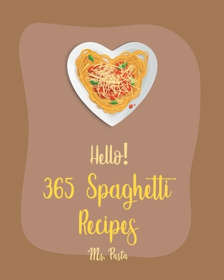 Hello! 365 Spaghetti Recipes: Best Spaghetti Cookbook Ever For Beginners [Vegetarian Casserole Cookbook, Spaghetti Sauce Recipe, Instant Pot Pasta Cookbook, Gluten Free Pasta Cookbook] [Book 1] - Pasta, Ms.
