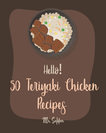 Hello! 50 Teriyaki Chicken Recipes: Best Teriyaki Chicken Cookbook Ever For Beginners [Grilled Chicken Cookbook, Chicken Breast Cookbook, Chicken Marinade Cookbook, Chicken Thigh Recipes] [Book 1]