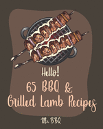 Hello! 65 BBQ & Grilled Lamb Recipes: Best BBQ & Grilled Lamb Cookbook Ever For Beginners [Korean BBQ Recipe Book, Grilled Vegetable Cookbook, Stuffed Burger Recipe Book, Easy Greek Cookbook] [Book 1]