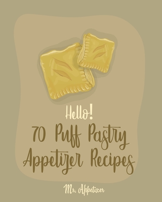 Hello! 70 Puff Pastry Appetizer Recipes: Best Puff Pastry Cookbook Ever For Beginners [Puff Pastry Book, Cheese Puff Pastry, Italian Puff Pastry, Baked Brie In Puff Pastry] [Book 1] - Appetizer, Mr.