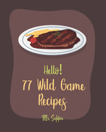 Hello! 77 Wild Game Recipes: Best Wild Game Cookbook Ever For Beginners [Wild Game Recipe, Venison Cookbook, Goose Cookbook, Rabbit Cookbook, Duck Recipe, Quail Cookbook, Best Steak Cookbook] [Book 1]