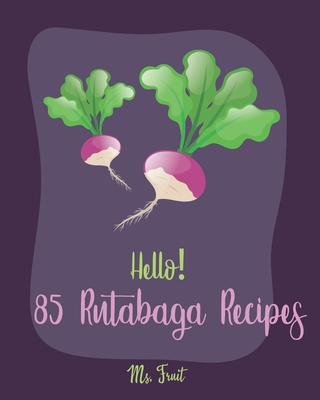 Hello! 85 Rutabaga Recipes: Best Rutabaga Cookbook Ever For Beginners [Book 1] - Fruit, Ms.