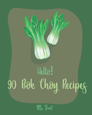 Hello! 90 Bok Choy Recipes: Best Bok Choy Cookbook Ever For Beginners [Vegan Tofu Cookbook, Cabbage Soup Recipe, Chicken Breast Recipes, Grilled Chicken Cookbook, Shrimp Salad Recipe] [Book 1] - Fruit, Ms.