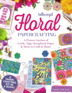 Hello Angel Floral Papercrafting: A Flower Garden of Cards, Tags, Scrapbook Paper & More to Craft and Share