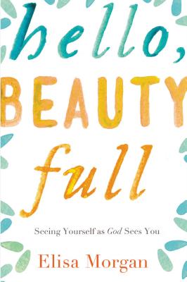 Hello, Beauty Full: Seeing Yourself as God Sees You - Morgan, Elisa, Ms.