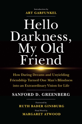 Hello Darkness, My Old Friend: How Daring Dreams and Unyielding Friendship Turned One Man's Blindness Into an Extraordinary Vision for Life - Greenberg, Sanford D, and Ginsburg, Justice Ruth Bader (Foreword by), and Garfunkel, Art (Introduction by)
