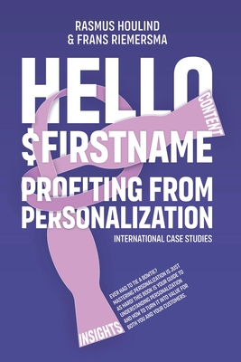 Hello $FirstName: Profiting from Personalization. How putting people's first name in emails is only the first step towards customer centricity. - Houlind, Rasmus, and Riemersma, Frans