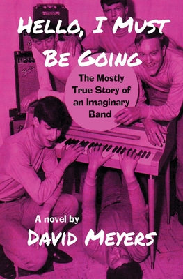 Hello, I Must Be Going: The Mostly True Story of an Imaginary Band - Meyers, David