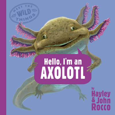 Hello, I'm an Axolotl (Meet the Wild Things, Book 4) - Rocco, Hayley