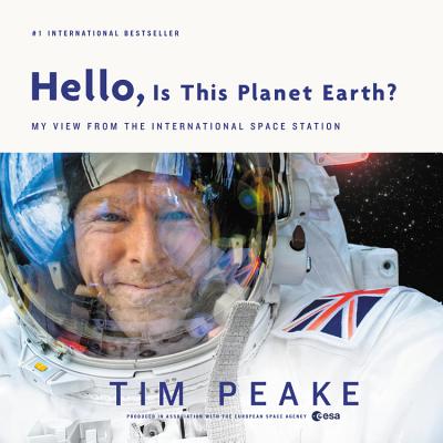 Hello, Is This Planet Earth?: My View from the International Space Station - Peake, Tim