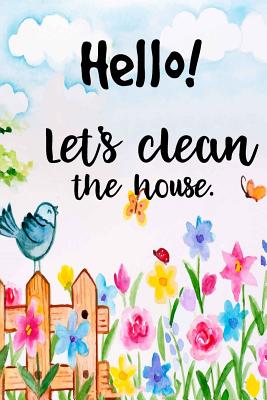 Hello! Let's clean the houses: Cleaning Checklist for Keep the house tidy and clean: Daily Cleaning Schedule/Weekly Cleaning -Cleaning Checklist, Daily Cleaning Schedule, Housekeeping and Cleaning - To Do List/Beautifully Flower - Size 6x9, Paperback - Wolff, Kathy F