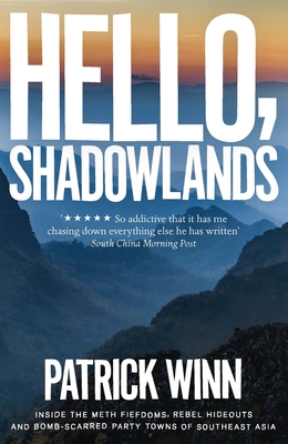 Hello, Shadowlands: Inside the Meth Fiefdoms, Rebel Hideouts and Bomb-Scarred Party Towns of Southeast Asia - Winn, Patrick