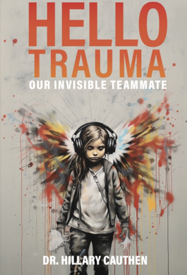 Hello Trauma: Our Invisible Teammate - Cauthen, Dr.
