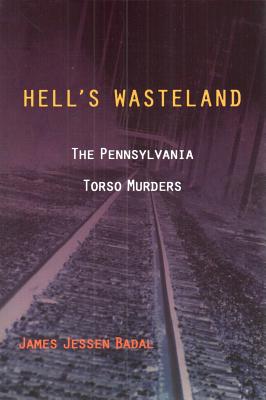 Hell's Wasteland: The Pennsylvania Torso Murders - Badal, James Jessen