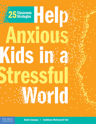 Help Anxious Kids in a Stressful World: 25 Classroom Strategies - Campos, David, and McConnell Fad, Kathleen