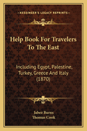 Help Book for Travelers to the East: Including Egypt, Palestine, Turkey, Greece and Italy (1870)
