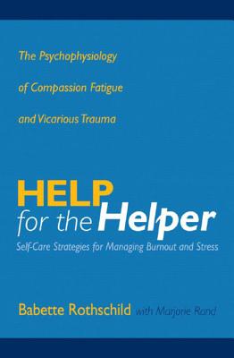 Help for the Helper: The Psychophysiology of Compassion Fatigue and Vicarious Trauma - Rothschild, Babette, and Rand, Marjorie