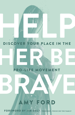 Help Her Be Brave: Discover Your Place in the Pro-Life Movement - Ford, Amy, and Daly, Jim (Foreword by)