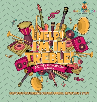 Help! I'm In Treble! A Child's Introduction to Music - Music Book for Beginners Children's Musical Instruction & Study - Baby Professor