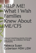 HELP ME! What I Wish Families Knew About ME/CFS: MYALGIC ENCEPHALOMYELITIS (ME) Also Known As: CHRONIC FATIGUE SYNDROME