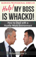 Help! My Boss Is Whacko!: How to Deal with a Hostile Work Environment