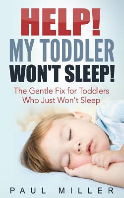 Help! My Toddler Won't Sleep!: The Gentle Fix for Toddlers Who Just Won't Sleep - Miller, Paul