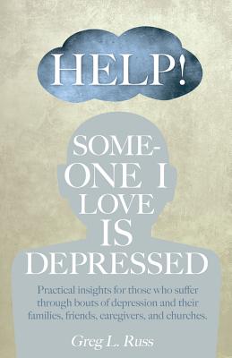 Help! Someone I Love Is Depressed: Practical Insights for Those Who Suffer Through Bouts of Depression and Their Families, Friends, Caregivers, and Churches - Russ, Greg L