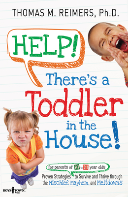 Help! There's a Toddler in the House: Proven Strategies to Survive and Thrive Through the Mischief, Mayhem, and Meltdowns - Reimers, Thomas M