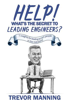 Help! What's the secret to Leading Engineers?: 7 insights for leading smart people in the real-world - Manning, Trevor