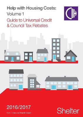 Help With Housing Costs: Volume 1: Guide to Universal Credit & Council Tax Rebates, 2016-17 - Lister, Sam, and Ward, Martin