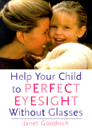 Help Your Child to Perfect Eyesight Without Glasses - Goodrich, Janet, PH.D.